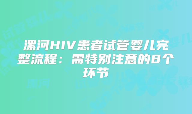 漯河HIV患者试管婴儿完整流程：需特别注意的8个环节