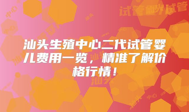 汕头生殖中心二代试管婴儿费用一览，精准了解价格行情！