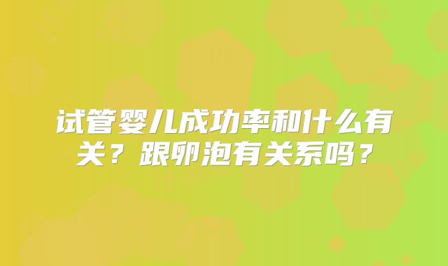 试管婴儿成功率和什么有关？跟卵泡有关系吗？