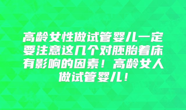 高龄女性做试管婴儿一定要注意这几个对胚胎着床有影响的因素！高龄女人做试管婴儿！