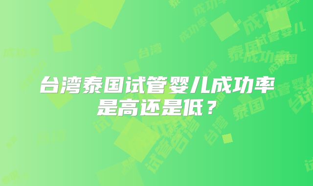 台湾泰国试管婴儿成功率是高还是低?