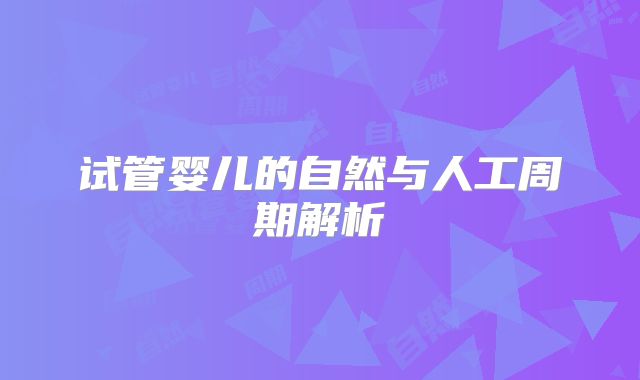 试管婴儿的自然与人工周期解析
