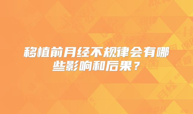 移植前月经不规律会有哪些影响和后果？