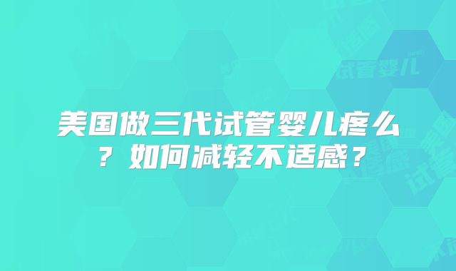 美国做三代试管婴儿疼么？如何减轻不适感？