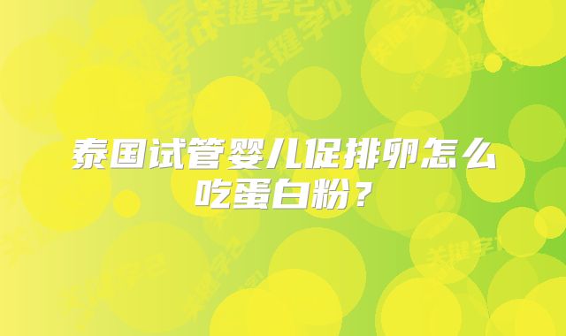 泰国试管婴儿促排卵怎么吃蛋白粉？