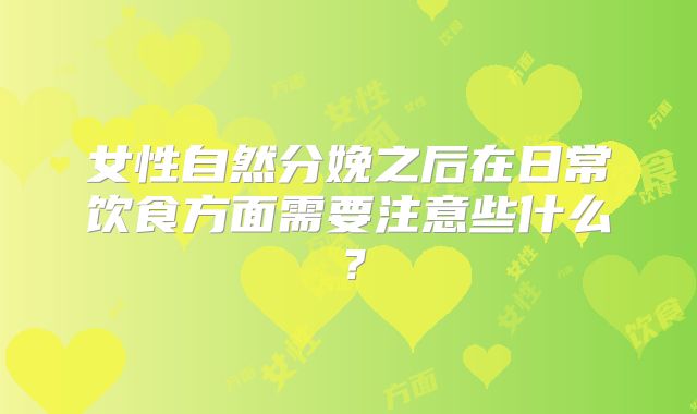 女性自然分娩之后在日常饮食方面需要注意些什么?