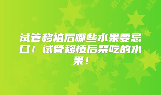 试管移植后哪些水果要忌口！试管移植后禁吃的水果！