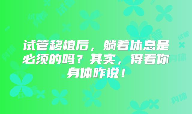 试管移植后，躺着休息是必须的吗？其实，得看你身体咋说！