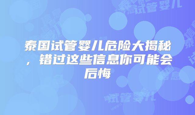 泰国试管婴儿危险大揭秘,错过这些信息你可能会后悔