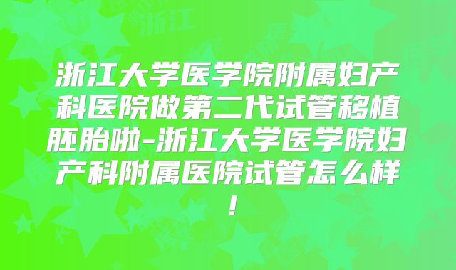浙江大学医学院附属妇产科医院做第二代试管移植胚胎啦-浙江大学医学院妇产科附属医院试管怎么样!
