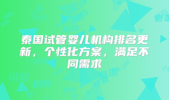 泰国试管婴儿机构排名更新，个性化方案，满足不同需求