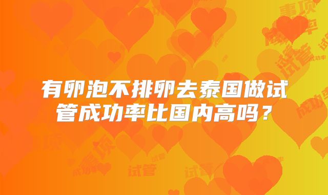 有卵泡不排卵去泰国做试管成功率比国内高吗?