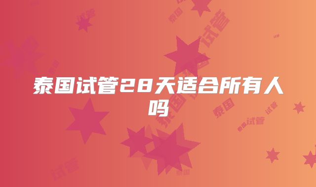 泰国试管28天适合所有人吗