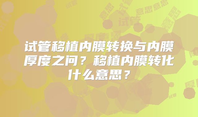 试管移植内膜转换与内膜厚度之问?移植内膜转化什么意思?