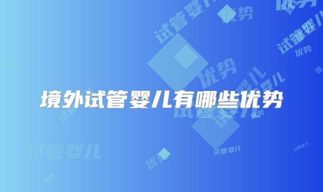 境外试管婴儿有哪些优势