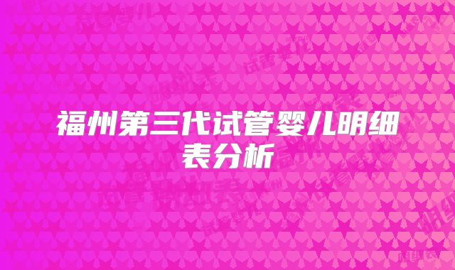 福州第三代试管婴儿明细表分析