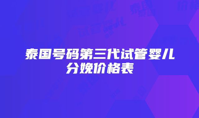 泰国号码第三代试管婴儿分娩价格表