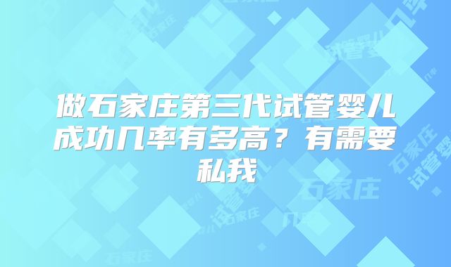 做石家庄第三代试管婴儿成功几率有多高？有需要私我