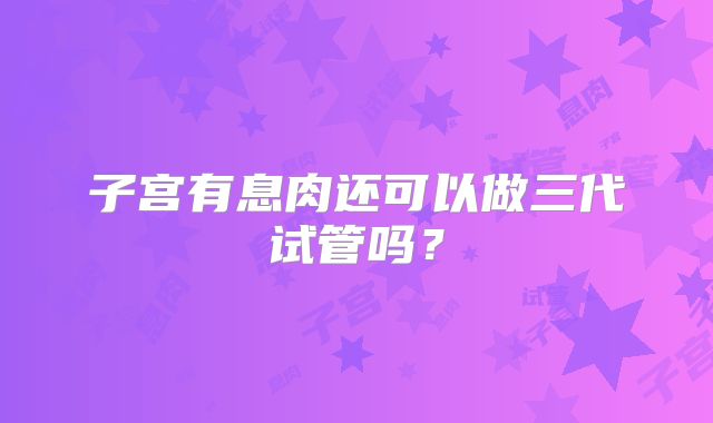 子宫有息肉还可以做三代试管吗？