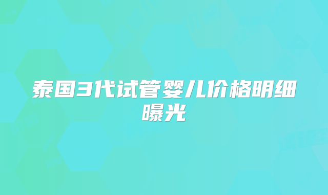 泰国3代试管婴儿价格明细曝光
