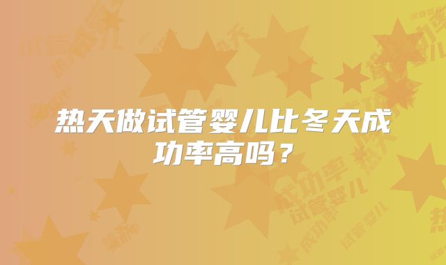 热天做试管婴儿比冬天成功率高吗？