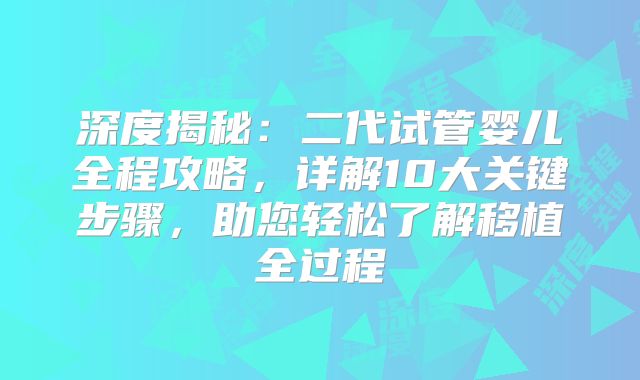 深度揭秘：二代试管婴儿全程攻略，详解10大关键步骤，助您轻松了解移植全过程