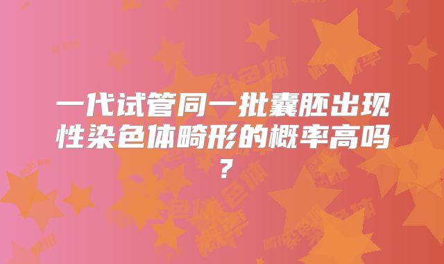 一代试管同一批囊胚出现性染色体畸形的概率高吗?