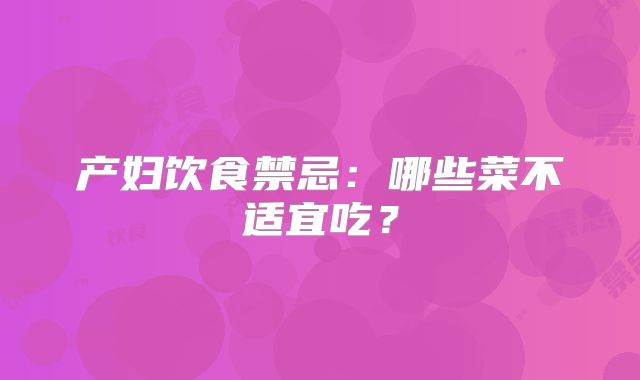 产妇饮食禁忌：哪些菜不适宜吃？