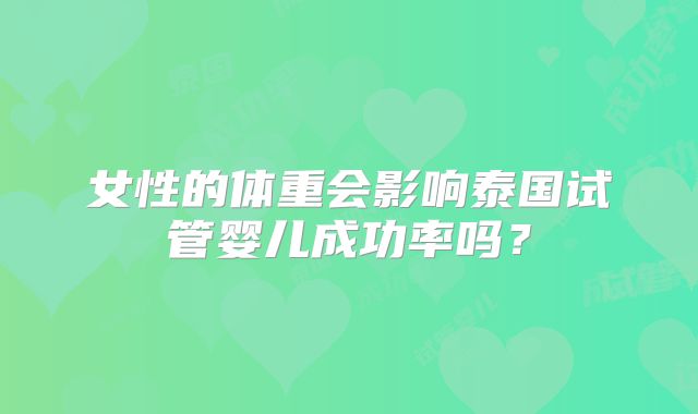 女性的体重会影响泰国试管婴儿成功率吗？