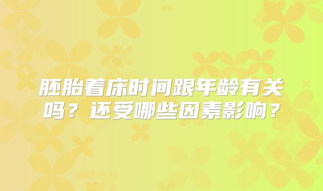 胚胎着床时间跟年龄有关吗？还受哪些因素影响？