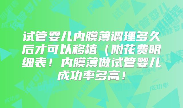 试管婴儿内膜薄调理多久后才可以移植（附花费明细表！内膜薄做试管婴儿成功率多高！