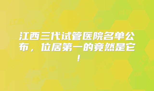 江西三代试管医院名单公布，位居第一的竟然是它！