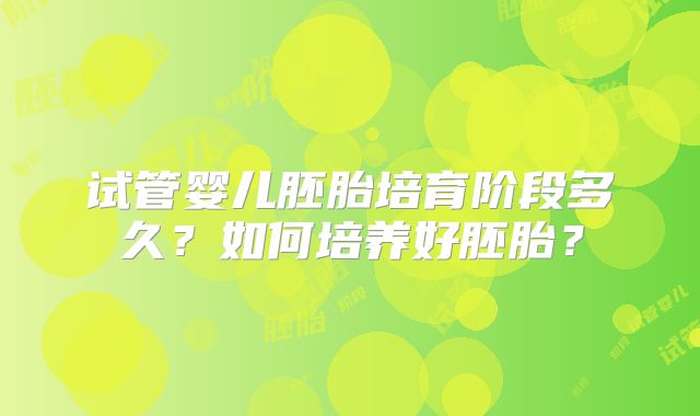 试管婴儿胚胎培育阶段多久？如何培养好胚胎？