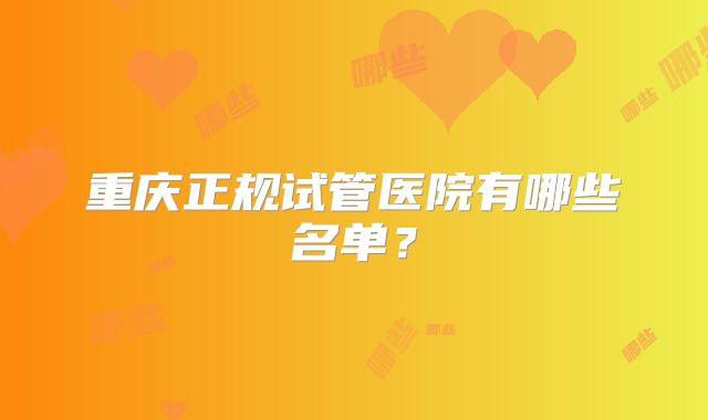 重庆正规试管医院有哪些名单？