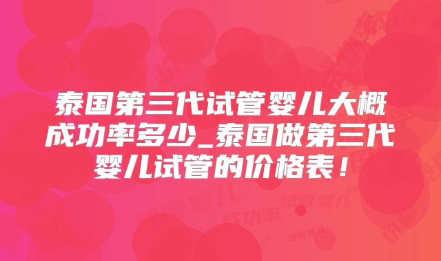 泰国第三代试管婴儿大概成功率多少_泰国做第三代婴儿试管的价格表！