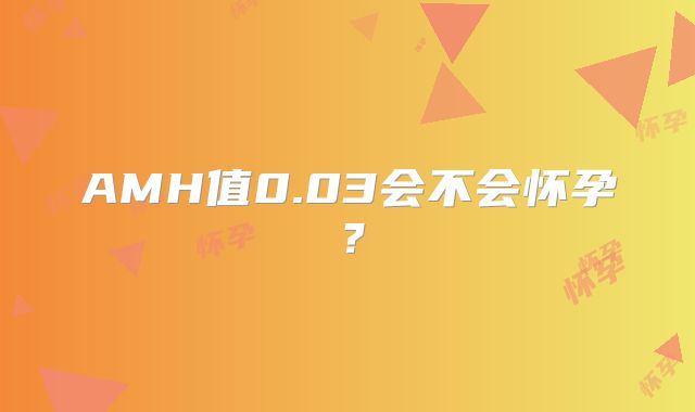 AMH值0.03会不会怀孕？