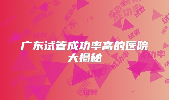 广东试管成功率高的医院大揭秘