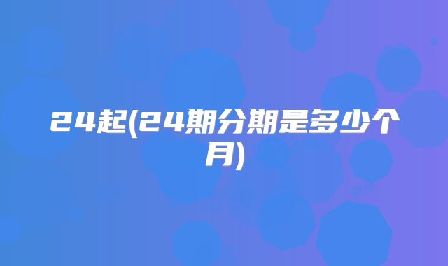 24起(24期分期是多少个月)