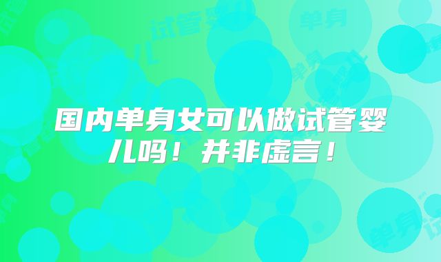 国内单身女可以做试管婴儿吗!并非虚言!