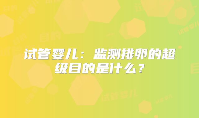 试管婴儿：监测排卵的超级目的是什么？