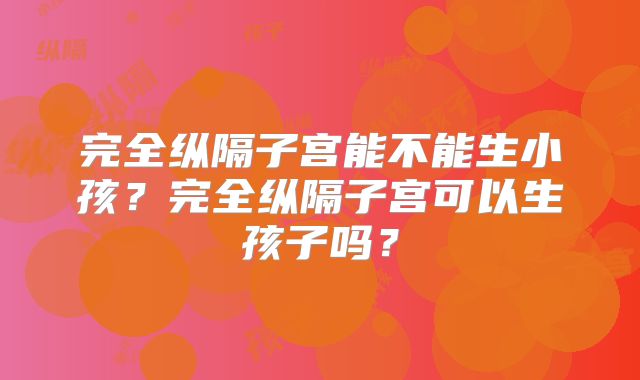 完全纵隔子宫能不能生小孩?完全纵隔子宫可以生孩子吗?