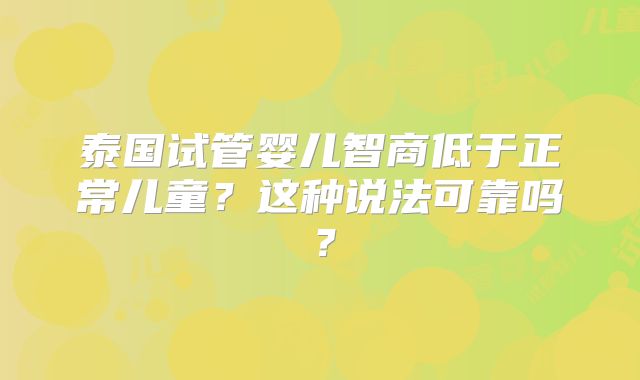 泰国试管婴儿智商低于正常儿童？这种说法可靠吗？