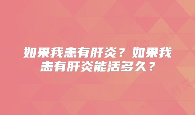 如果我患有肝炎?如果我患有肝炎能活多久?