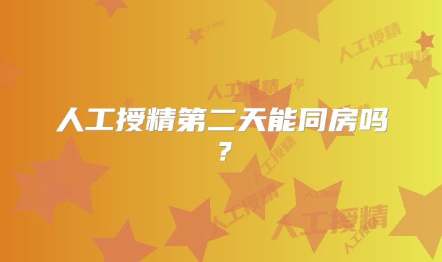 人工授精第二天能同房吗？
