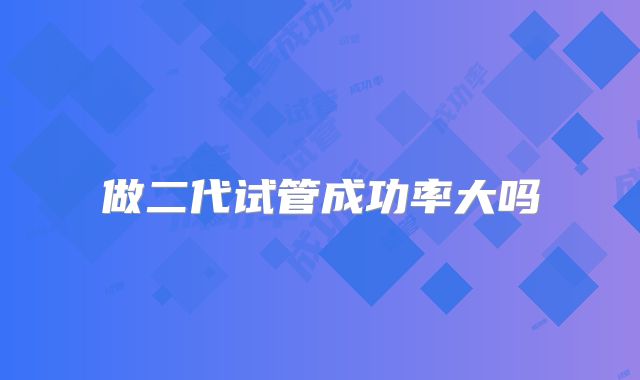 做二代试管成功率大吗
