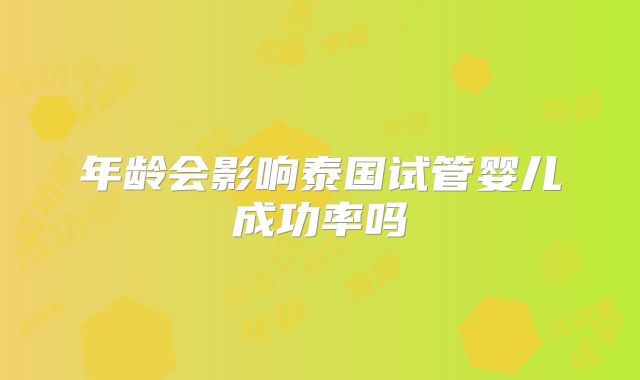 年龄会影响泰国试管婴儿成功率吗