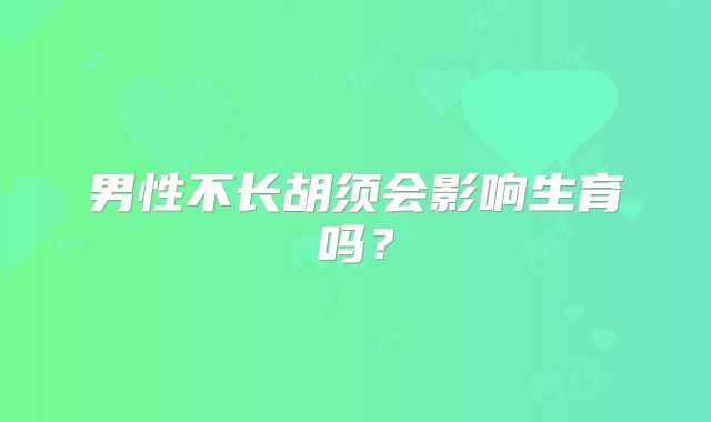 男性不长胡须会影响生育吗?