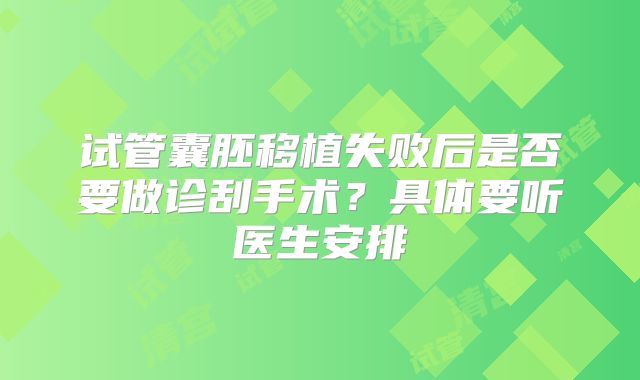 试管囊胚移植失败后是否要做诊刮手术?具体要听医生安排