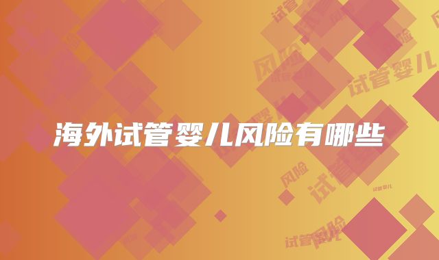 海外试管婴儿风险有哪些