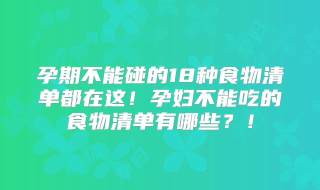 孕期不能碰的18种食物清单都在这！孕妇不能吃的食物清单有哪些？！